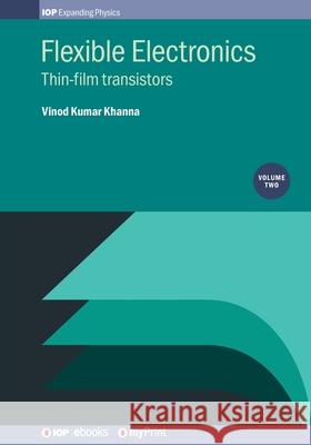 Flexible Electronics, Volume 2: Thin-film transistors Vinod Kumar Khanna 9780750324519 Institute of Physics Publishing