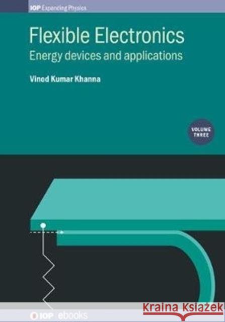 Flexible Electronics, Volume 3: Energy devices and applications Khanna, Vinod Kumar 9780750324540 IOP Publishing Ltd