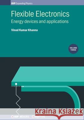 Flexible Electronics, Volume 3: Energy devices and applications Vinod Kumar Khanna 9780750324557 Institute of Physics Publishing