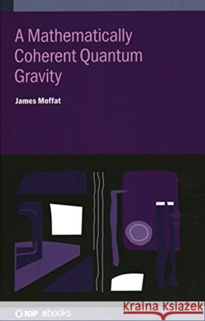 A Mathematically Coherent Quantum Gravity James Moffat (Kings College, University    9780750325783 Institute of Physics Publishing