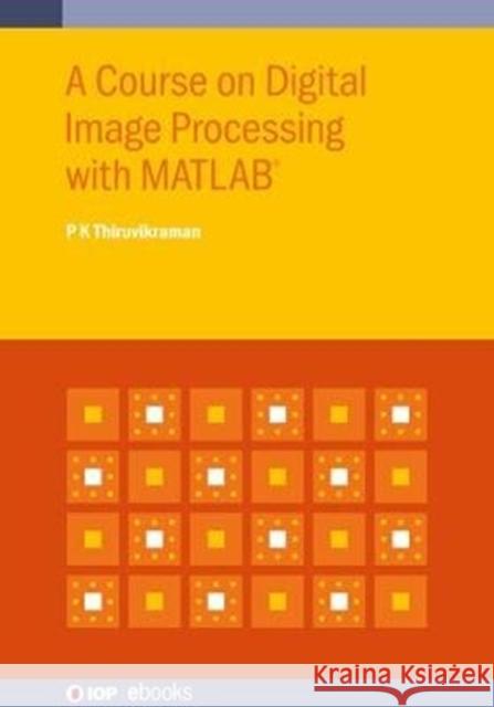 A Course on Digital Image Processing with MATLAB(R) Thiruvikraman, P. K. 9780750326025 IOP Publishing Ltd