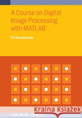 A Course on Digital Image Processing with MATLAB(R) P. K. Thiruvikraman 9780750326056 Institute of Physics Publishing