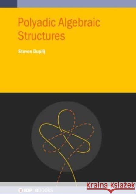 Polyadic Algebraic Structures Steven Duplij 9780750326469 IOP Publishing Ltd