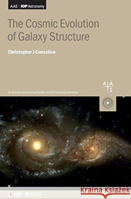 The Cosmic Evolution of Galaxy Structure Christopher J Conselice (Professor, Univ   9780750326681 Institute of Physics Publishing