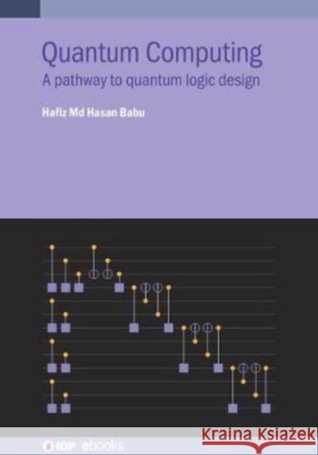 Quantum Computing: A pathway to quantum logic design Babu, Hafiz MD Hasan 9780750327459 IOP Publishing Ltd