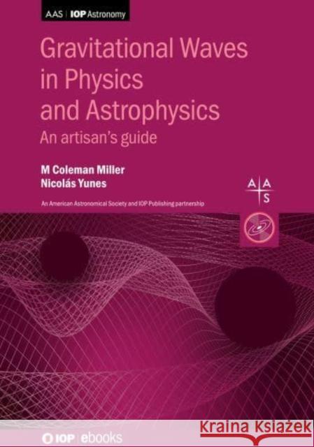 Gravitational Waves in Physics and Astrophysics: An artisan's guide Miller, M. Coleman 9780750330497 IOP Publishing Ltd