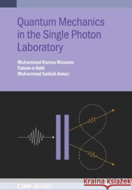 Quantum Mechanics in the Single Photon Laboratory Muhammad Hamza Waseem Faizan-E-Ilahi                           Muhammad Sabieh Anwar 9780750330619 IOP Publishing Ltd