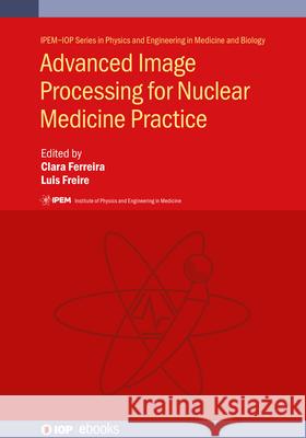 Advanced Image Processing for Nuclear Medicine Practice Clara Ferreira Luis Freire 9780750330657