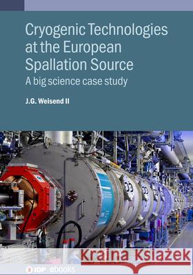 Cryogenic Technologies at the European Spallation Source: A Big Science Case Study John Weisend II 9780750332248 Institute of Physics Publishing