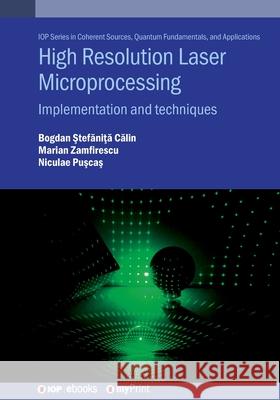 High Resolution Laser Microprocessing: Implementation and Techniques C�ƒlin Dr Bogdan-�ztef�ƒni��ƒ 9780750332408 Institute of Physics Publishing