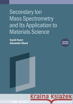 Secondary Ion Mass Spectrometry and Its Application to Materials Science (Second Edition) Alexander (National Physical Laboratory, Teddington (United Kingdom)) Shard 9780750333290 Institute of Physics Publishing