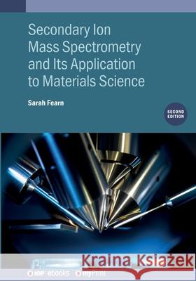 Secondary Ion Mass Spectrometry and Its Application to Materials Science (Second Edition) Sarah Fearn 9780750333320