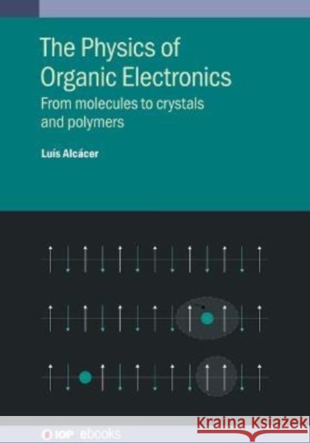 The Physics of Organic Electronics: From molecules to crystals and polymers Alcácer, Luís 9780750333450 IOP Publishing Ltd