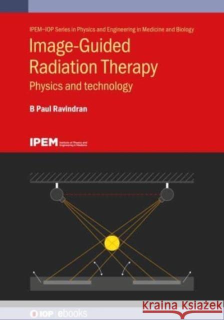 Image-Guided Radiation Therapy: Physics and technology Ravindran, B. Paul 9780750333610