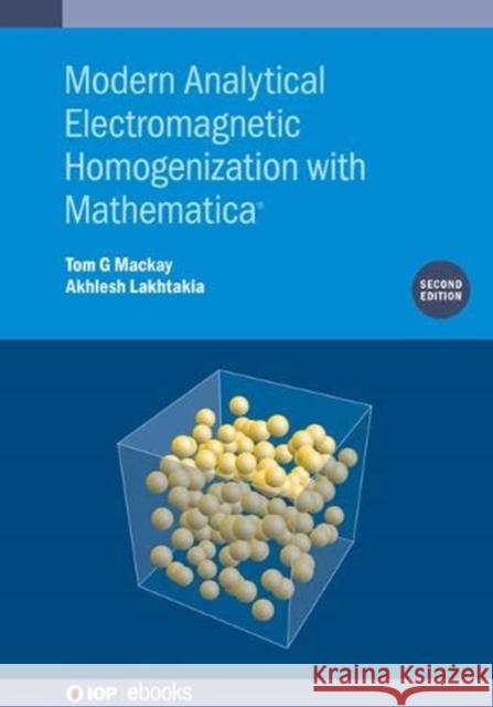 Modern Analytical Electromagnetic Homogenization with Mathematica (Second Edition) Dr. Tom G. Mackay (University of Edinbur Professor Akhlesh Lakhtakia (Pennsylvani  9780750334211 Institute of Physics Publishing