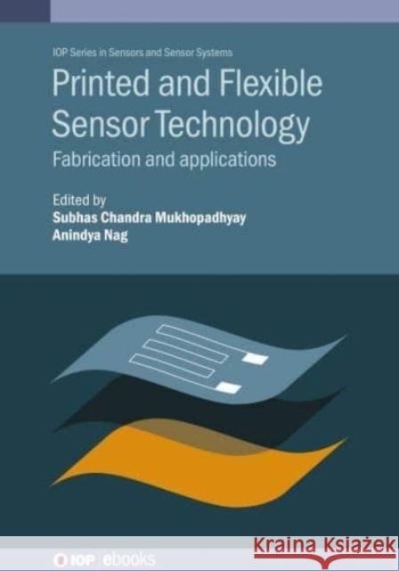 Printed and Flexible Sensor Technology: Fabrication and applications Mukhopadhyay, Subhas Chandra 9780750334372 IOP Publishing Ltd