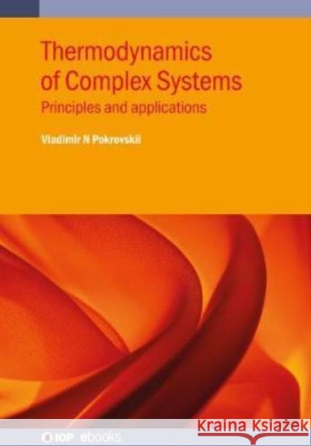 Thermodynamics of Complex Systems: Principles and applications Professor Vladimir N. Pokrovskii (Russia   9780750334495 Institute of Physics Publishing