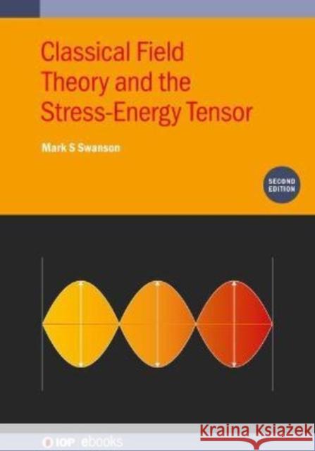 Classical Field Theory and the Stress-Energy Tensor (Second Edition) Mark S Swanson (Emeritus Professor of Ph   9780750334532 Institute of Physics Publishing