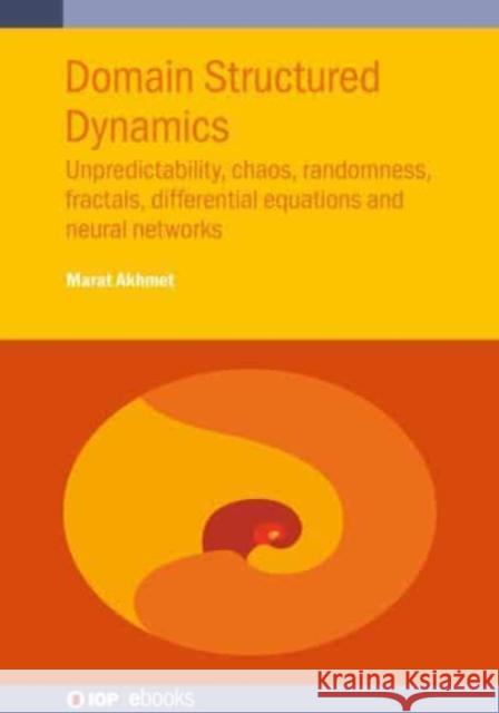 Domain Structured Dynamics: Unpredictability, chaos, randomness, fractals, differential equations and neural networks Akhmet, Marat 9780750335058 IOP Publishing Ltd
