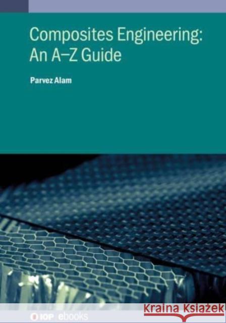 Composites Engineering: An A-Z Guide Dr Parvez Alam (University of Edinburgh)   9780750335256 Institute of Physics Publishing