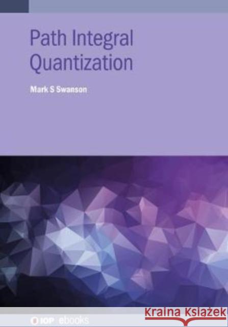 Path Integral Quantization Mark S Swanson (Emeritus Professor of Ph   9780750335454 Institute of Physics Publishing