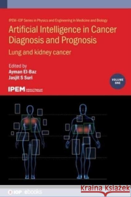 Artificial Intelligence in Cancer Diagnosis and Prognosis, Volume 1: Lung and kidney cancer Ayman El-Baz (University of Lousiville,  Jasjit Suri (The American Institute for   9780750335935 Institute of Physics Publishing