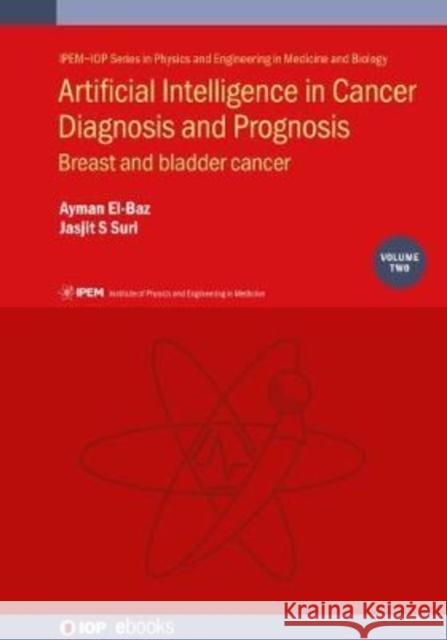 Artificial Intelligence in Cancer Diagnosis and Prognosis, Volume 2: Breast and bladder cancer Ayman El-Baz (University of Lousiville,  Jasjit Suri (The American Institute for   9780750335973 Institute of Physics Publishing