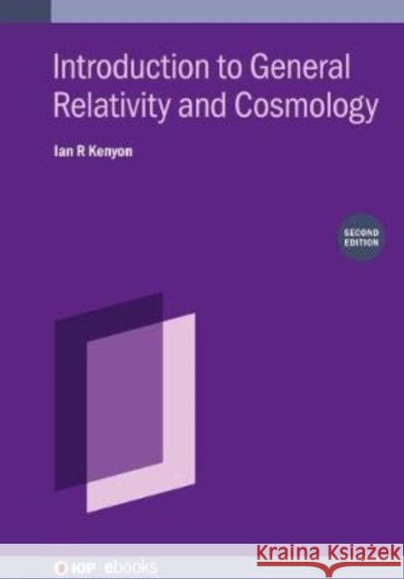 Introduction to General Relativity and Cosmology, Second edition Ian R (Professor, School of Physics and Astronomy, University of Birmingham (United Kingdom)) Kenyon 9780750337618 Institute of Physics Publishing