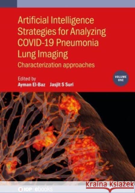 Artificial Intelligence Strategies for Analyzing COVID-19 Pneumonia Lung Imaging, Volume 1: Characterization approaches Ayman El-Baz (University of Lousiville,  Jasjit Suri (The American Institute for   9780750337939