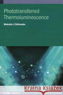 Phototransferred Thermoluminescence Makaiko L (Rhodes University, Grahamstown, South Africa) Chithambo 9780750338295 Institute of Physics Publishing