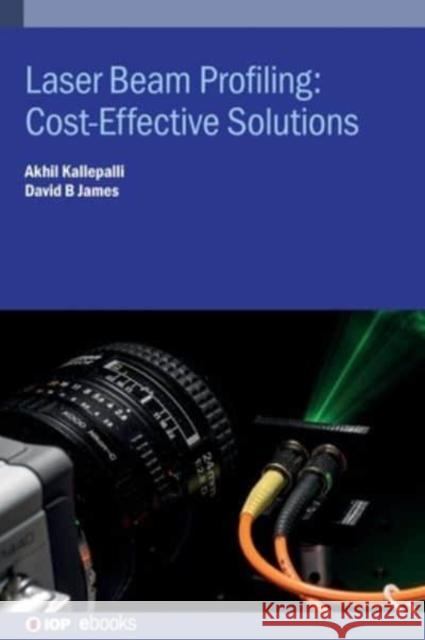 Laser Beam Profiling: Cost-Effective Solutions Kallepalli, Akhil 9780750338332 Institute of Physics Publishing