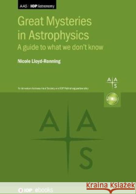 Great Mysteries in Astrophysics: A Guide to What We Don't Know Lloyd-Ronning, Nicole 9780750340496 Institute of Physics Publishing