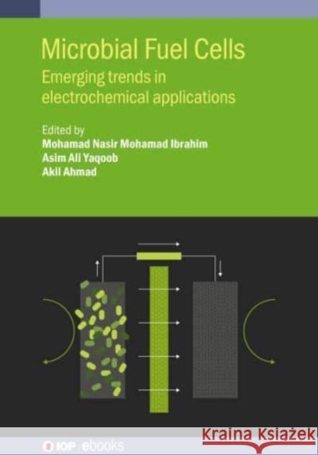 Microbial Fuel Cells: Emerging Trends in Electrochemical Applications Sir Ibrahim, Mohamad Nasir Mohamad 9780750347891 IOP Publishing Ltd