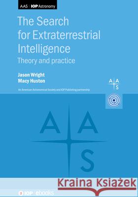 The Search for Extraterrestrial Intelligence: Theory and Practice Jason Wright (Pennsylvania State Univers Macy Huston (Pennsylvania State Universi  9780750347945 Institute of Physics Publishing