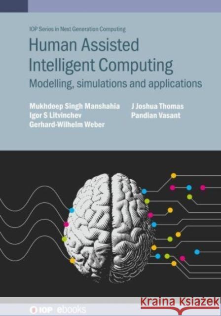 Human Assisted Intelligent Computing: Modelling, Simulations and Applications Mukhdeep Singh Manshahia (Punjabi Univer Igor S. Litvinchev (Nuevo Leon State Uni J. Joshua Thomas (UOW Malaysia KDU Pen 9780750347990