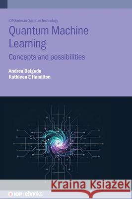 Quantum Machine Learning: Concepts and Possibilities Andrea (Oak Ridge National Laboratory (United States)) Delgado 9780750349505 Institute of Physics Publishing