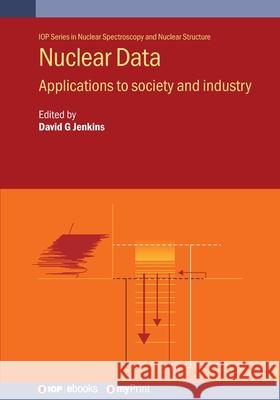 Nuclear Data: Applications to Society and Industry David Jenkins 9780750351034 Institute of Physics Publishing