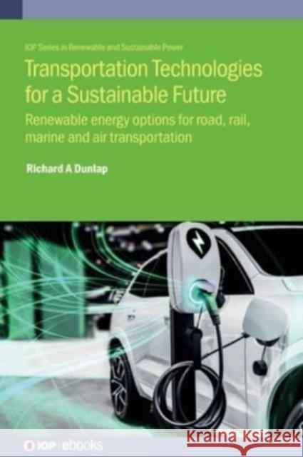 Transportation Technologies for a Sustainable Future: Renewable energy options for road, rail, marine and air transportation Richard A (Dalhousie University (Canada)) Dunlap 9780750353045 Institute of Physics Publishing