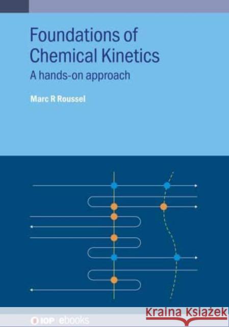 Foundations of Chemical Kinetics: A hands-on approach Marc R (University of Lethbridge, Canada) Roussel 9780750353199 Institute of Physics Publishing
