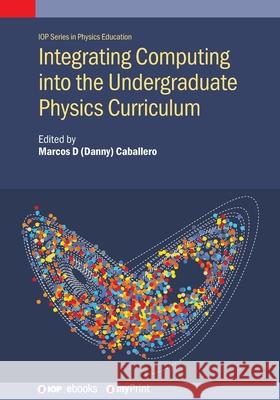 Integrating Computation Into the Undergraduate Physics Curriculum Marcos D Caballero 9780750353731 Institute of Physics Publishing