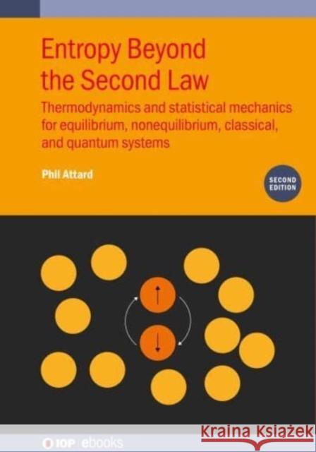Entropy Beyond the Second Law (Second Edition): Thermodynamics and statistical mechanics for equilibrium, non-equilibrium, classical, and quantum systems Phil (University of Sydney, Australia) Attard 9780750354059 Institute of Physics Publishing