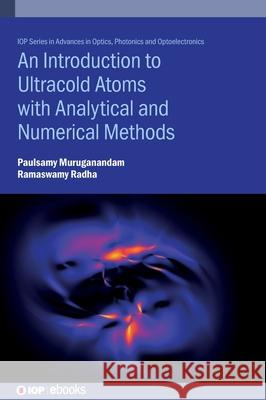 An Introduction to Ultracold Atoms with Analytical and Numerical Methods Paulsamy Muruganandam 9780750354455 Institute of Physics Publishing