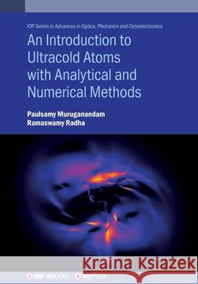 An Introduction to Ultracold Atoms with Analytical and Numerical Methods Paulsamy Muruganandam 9780750354486 Institute of Physics Publishing