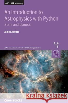 An Introduction to Astrophysics with Python, Volume 1: Stars and planets James (Professor, University of Pennsylvania) Aguirre 9780750354653