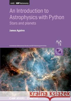 An Introduction to Astrophysics with Python, Volume 1: Stars and Planets James Aguirre 9780750354684