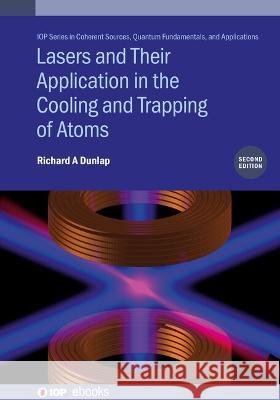 Lasers and Their Application in the Cooling and Trapping of Atoms (Second Edition) Richard A Dunlap (Dalhousie University (   9780750354806