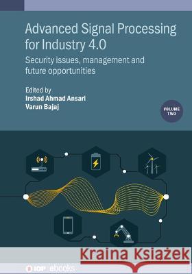 Advanced Signal Processing for Industry 4.0: Security Issues, Management and Future Opportunities Irshad Ahmad Ansari Varun Bajaj 9780750356565