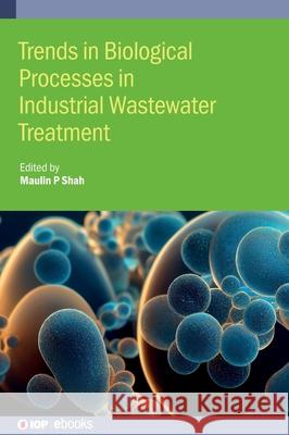 Trends in Biological Processes in Industrial Wastewater Treatment Maulin (Enviro Technology Limited (India)) Shah 9780750356763 Institute of Physics Publishing