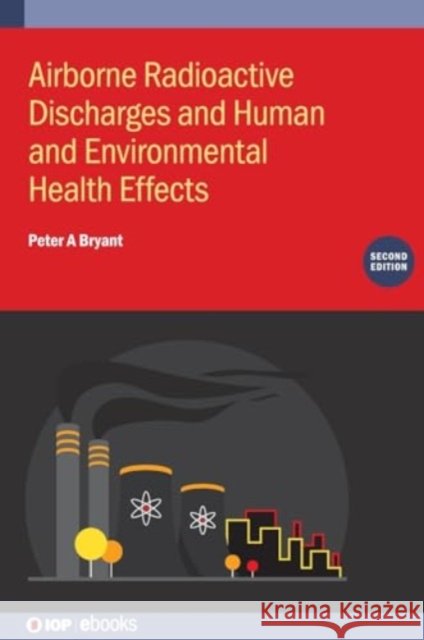 Airborne Radioactive Discharges and Human and Environmental Health  Effects (Second Edition) Peter A (University of Surrey, Guildford, UK) Bryant 9780750358675