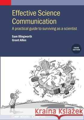 Effective Science Communication: A Practical Guide to Surviving as a Scientist Sam Illingworth Grant Allen 9780750360050 IOP Publishing Ltd